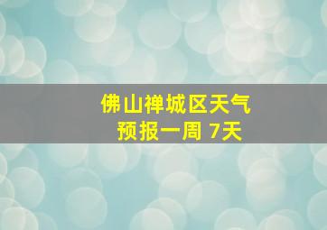 佛山禅城区天气预报一周 7天